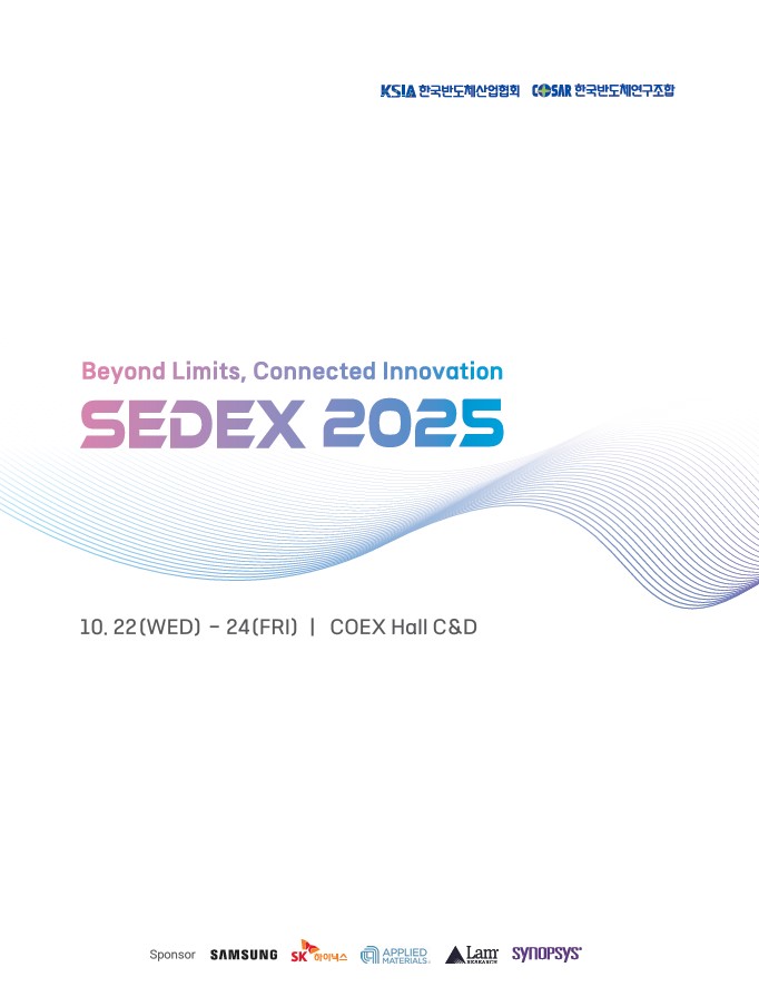 [홍보] 제27회 반도체대전(SEDEX 2025)

○ (기간/장소) ‘25. 10. 22.(수) ~ 24.(금) 3일간 / 서울 코엑스 Hall C&D1

○ (참 가 사) 삼성전자, SK하이닉스 등 반도체산업 생태계 전 분야 기업

○ (규 모) 280개사 700개 부스

○ (입 장) 온라인 사전등록(무료) / 현장등록(2만원/인)

※ 사전등록 링크 : 반도체 대전 https://www.sedex.org/public_html/participation/participation_regi.asp